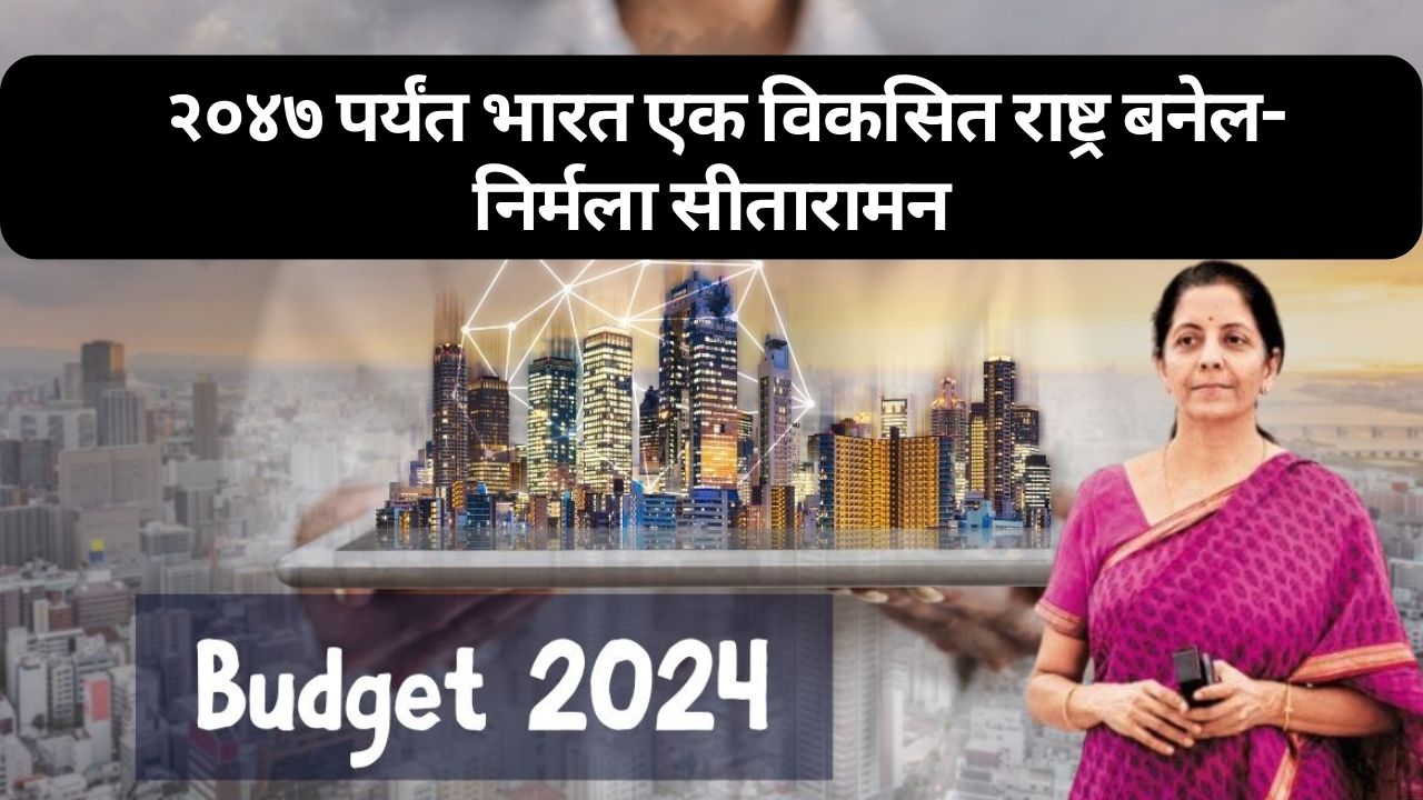 Budget 2024: २०४७ पर्यंत भारत एक विकसित राष्ट्र बनेल-निर्मला सीतारामन